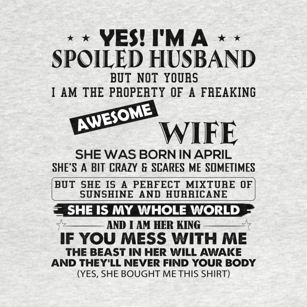 Yes I'm A Spoiled Husband But Not Yours I Am The Property Of A Freaking Awesome Wife She Was Born In April by Buleskulls 
